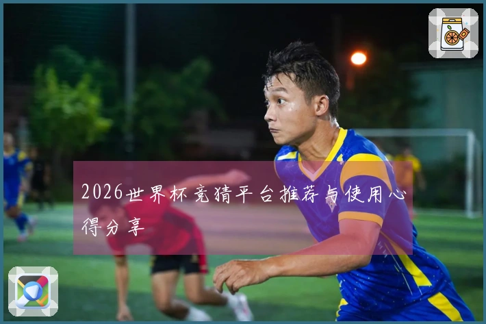 2026世界杯竞猜平台推荐与使用心得分享