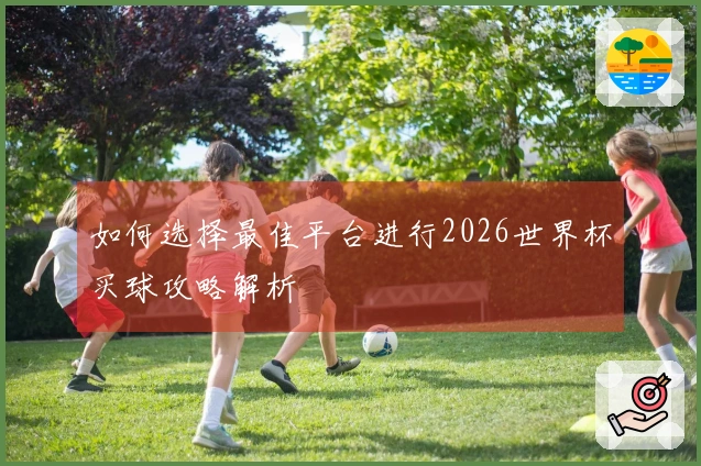 如何选择最佳平台进行2026世界杯买球攻略解析