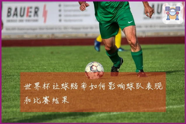 世界杯让球赔率如何影响球队表现和比赛结果
