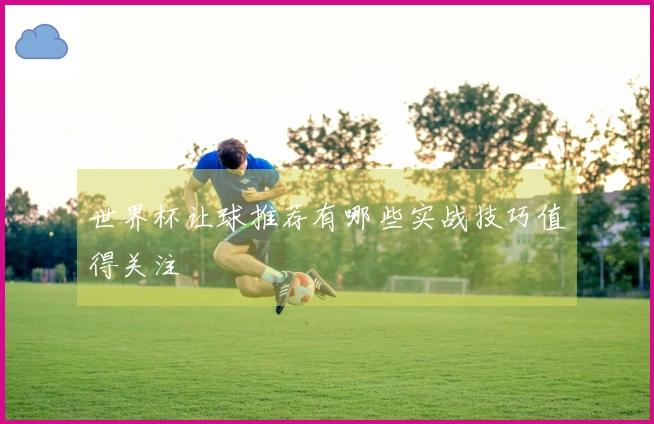 世界杯让球推荐有哪些实战技巧值得关注