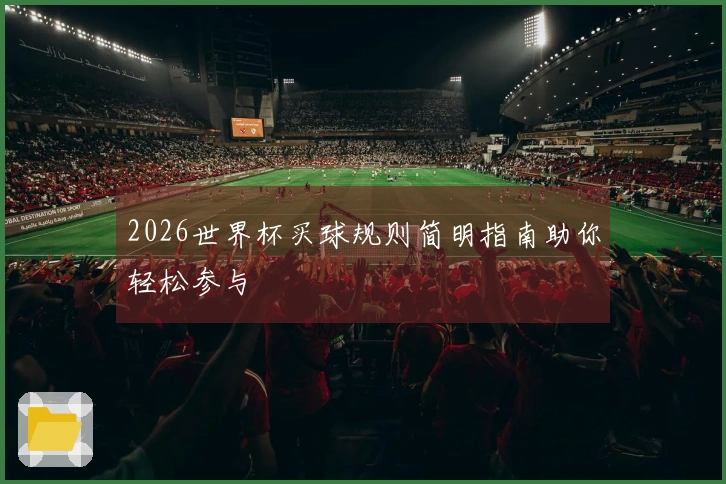 2026世界杯买球规则简明指南助你轻松参与