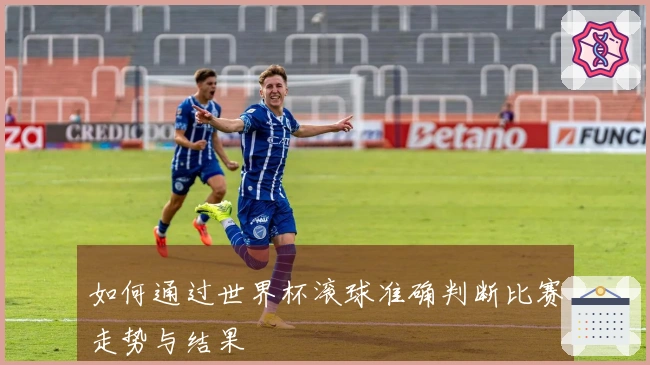 如何通过世界杯滚球准确判断比赛走势与结果
