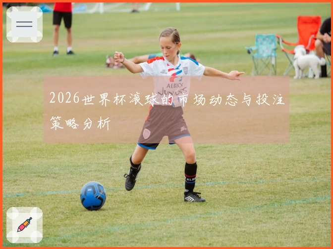 2026世界杯滚球的市场动态与投注策略分析