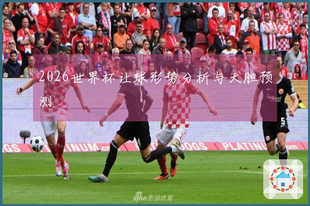 2026世界杯让球形势分析与大胆预测