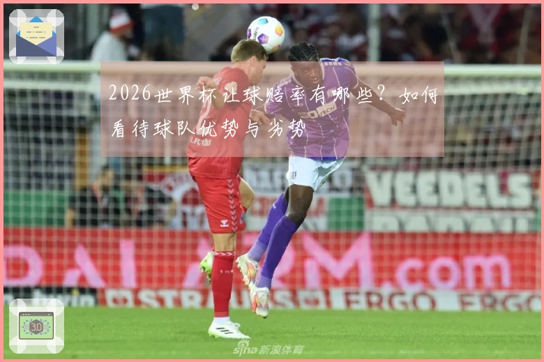 2026世界杯让球赔率有哪些？如何看待球队优势与劣势