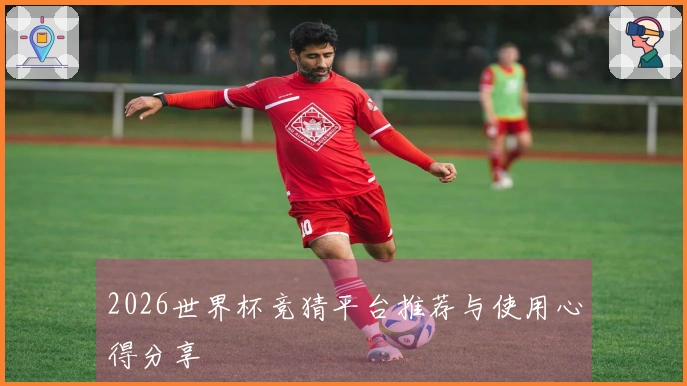 2026世界杯竞猜平台推荐与使用心得分享
