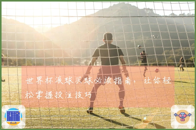 世界杯滚球买球必读指南，让你轻松掌握投注技巧