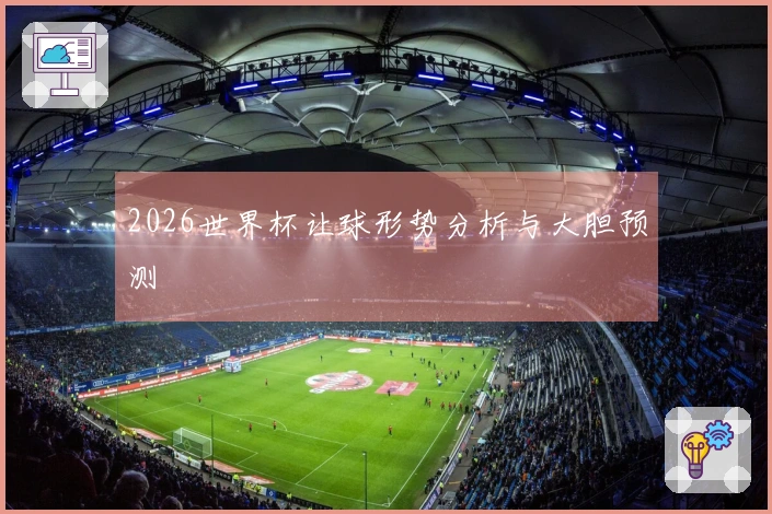2026世界杯让球形势分析与大胆预测